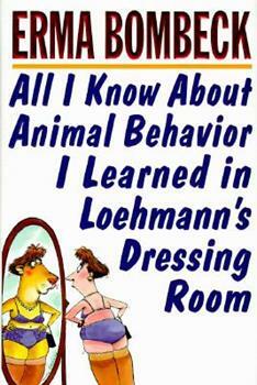 All I Know about Animal Behavior I Learned in Loehmann's Dressing Room by Erma Bombeck