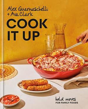 Cook It Up: Bold Moves for Family Foods by Alex Guarnaschelli, Alex Guarnaschelli, Ava Clark