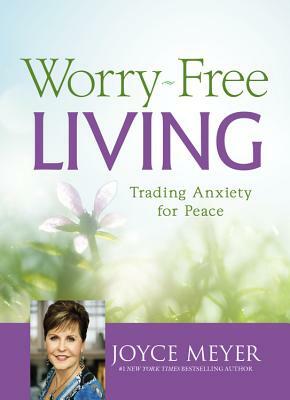 Worry-Free Living: Trading Anxiety for Peace by Joyce Meyer