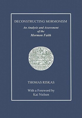 Deconstructing Mormonism: An Analysis and Assessment of the Mormon Faith by Thomas Riskas, Kai Nielsen