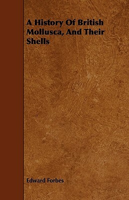 A History Of British Mollusca, And Their Shells by Edward Forbes