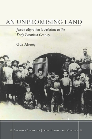 An Unpromising Land: Jewish Migration to Palestine in the Early Twentieth Century by Gur Alroey