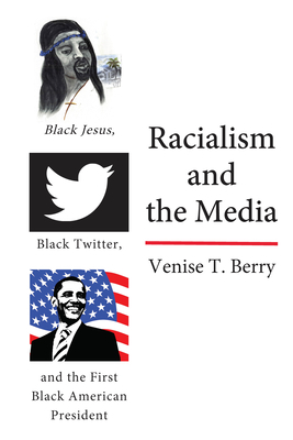 Racialism and the Media: Black Jesus, Black Twitter, and the First Black American President by Venise T. Berry
