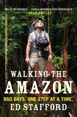 Walking the Amazon: 860 Days. One Step at a Time. by Ed Stafford