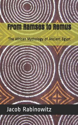 From Ramses to Remus: The African Mythology of Ancient Egypt by Jacob Rabinowitz