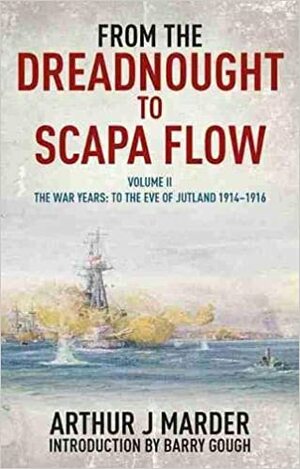 From the Dreadnought to Scapa Flow, Volume II: The War Years: To the Eve of Jutland, 1914-1916 by Arthur J. Marder