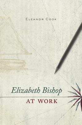 Elizabeth Bishop at Work by Eleanor Cook