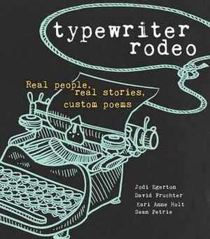 Typewriter Rodeo: Real People, Real Stories, Custom Poems by Kari Anne Holt, David Fruchter, Jodi Egerton, Sean Petrie