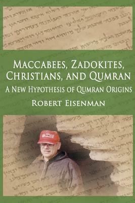 Maccabees, Zadokites, Christians, and Qumran: A New Hypothesis of Qumran Origins by Robert Eisenman