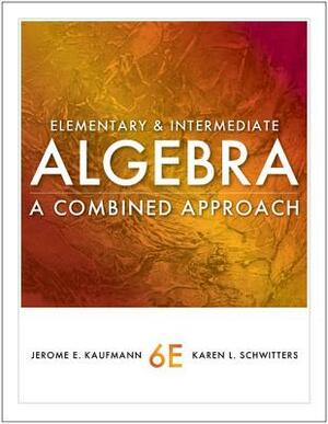 Elementary and Intermediate Algebra: A Combined Approach by Jerome E. Kaufmann, Karen L. Schwitters