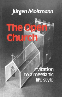 The Open Church: Invitation to a Messianic Lifestyle by Juergen Moltmann