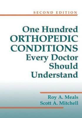 One Hundred Orthopedic Conditions Every Doctor Should Understand, Second Edition by Scott A. Mitchell, Roy A. Meals