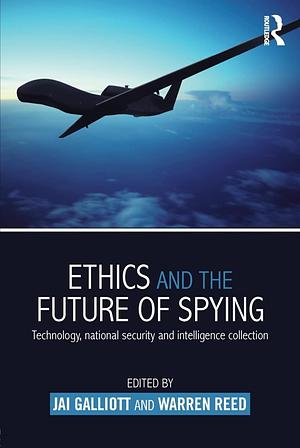 Ethics and the Future of Spying: Technology, National Security and Intelligence Collection by Warren Reed, Jai Galliott