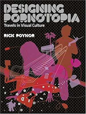 Designing Pornotopia: Travels in Visual Culture by Rick Poynor