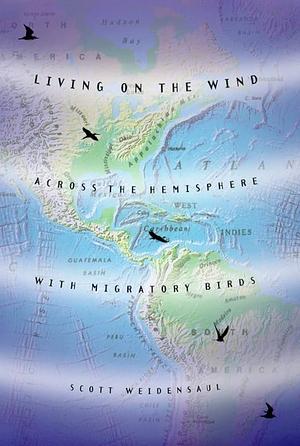 Living on the Wind: Across the Hemisphere with Migratory Birds by Scott Weidensaul