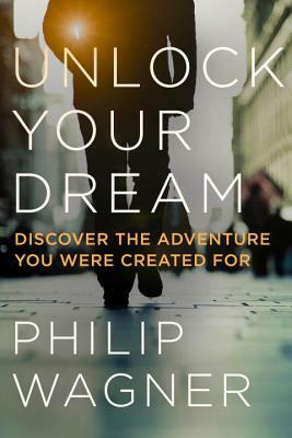 Unlock Your Dream: Discover the Adventure You Were Created for by Philip Wagner