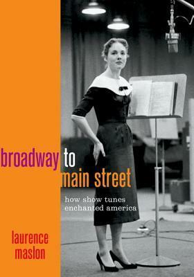 Broadway to Main Street: How Show Tunes Enchanted America from After the Ball to Hamilton by Laurence Maslon