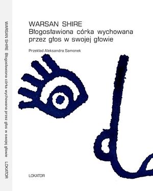 Błogosławiona córka wychowana przez głos w swojej głowie by Warsan Shire