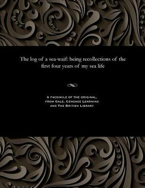The Log of a Sea-Waif: Being Recollections of the First Four Years of My Sea Life by Frank Thomas Bullen