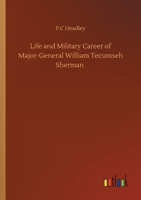 Life and Military Career of Major-General William Tecumseh Sherman by P. C. Headley