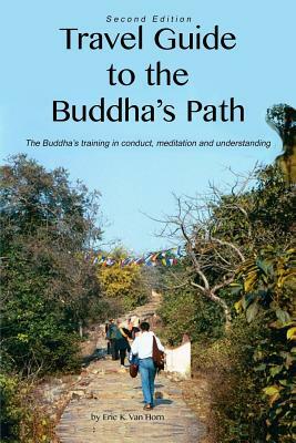 Travel Guide to the Buddha's Path: The Buddha's training in conduct, meditation, and understanding by Eric K. Van Horn