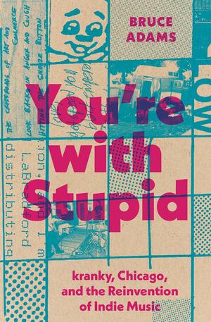 You're with Stupid: Kranky, Chicago, and the Reinvention of Indie Music by Bruce Adams