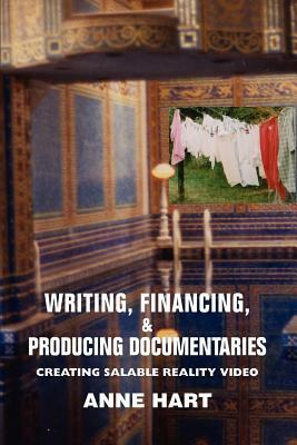 Writing, Financing, & Producing Documentaries: Creating Salable Reality Video by Anne Hart