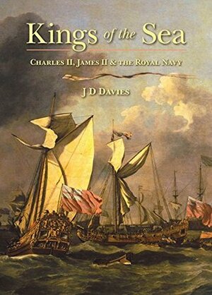 Kings of the Sea: Charles II, James II and the Royal Navy by J.D. Davies