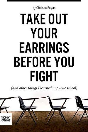 Take Out Your Earrings Before You Fight by Chelsea Fagan, Chelsea Fagan