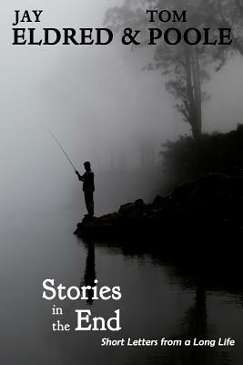 Stories in the End: Short Letters from a Long Life by Tom Poole, Jay Eldred