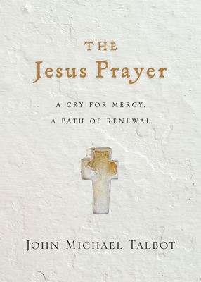 The Jesus Prayer: A Cry for Mercy, a Path of Renewal by John Michael Talbot