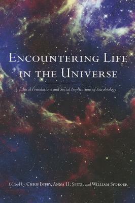 Encountering Life in the Universe: Ethical Foundations and Social Implications of Astrobiology by Chris Impey, Anna H. Spitz, William R. Stoeger