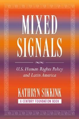 Mixed Signals: U.S. Human Rights Policy and Latin America by Kathryn Sikkink