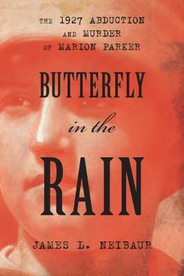 Butterfly in the Rain: The 1927 Abduction and Murder of Marion Parker by James L. Neibaur