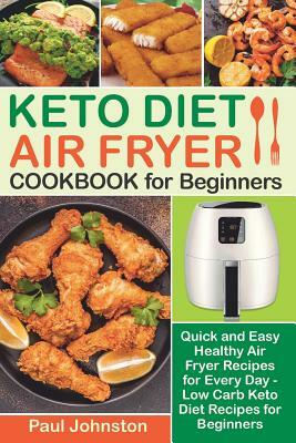KETO DIET AIR FRYER Cookbook for Beginners: Quick and Easy Healthy Air Fryer Recipes for Every Day - Low Carb Keto Diet Recipes for Beginners by Paul Johnston