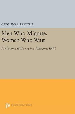 Men Who Migrate, Women Who Wait: Population and History in a Portuguese Parish by Caroline B. Brettell
