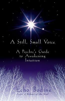 A Still, Small Voice: A Psychic's Guide to Awakening Intuition by Echo Bodine