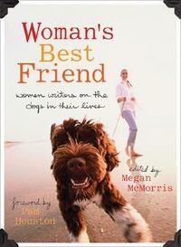 Woman's Best Friend: Women Writers on the Dogs in Their Lives by Megan McMorris, Pam Houston