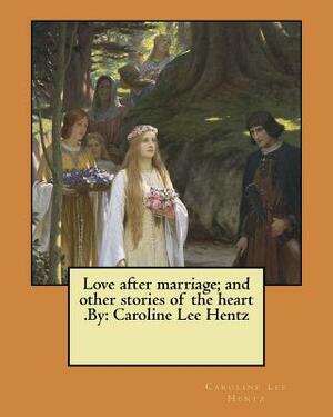 Love after marriage; and other stories of the heart .By: Caroline Lee Hentz by Caroline Lee Hentz