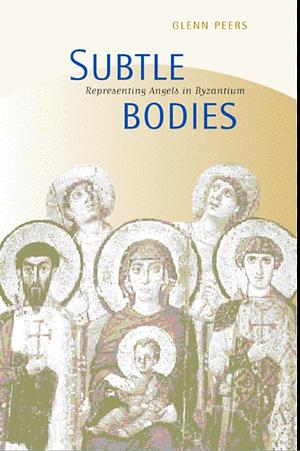 Subtle Bodies: Representing Angels in Byzantium by Glenn Peers