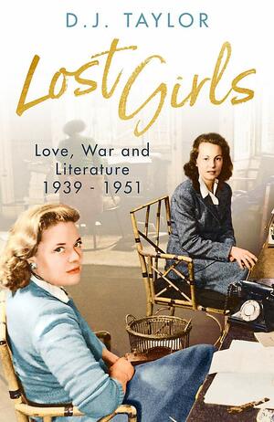 Lost Girls: Love, War and Literature: 1939-51 by D.J. Taylor