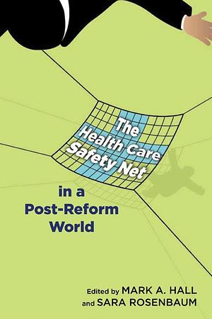 The Health Care Safety Net in a Post-Reform World by Mark A. Hall, Sara Rosenbaum