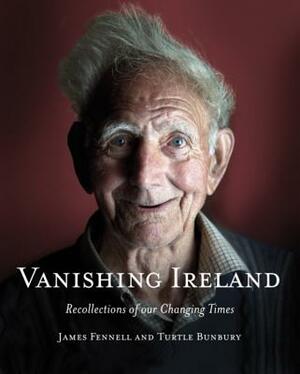 Vanishing Ireland: Recollections of Our Changing Times by James Fennell, Turtle Bunbury