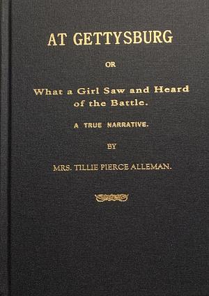 At Gettysburg, Or What a Girl Saw and Heard of the Battle by Tillie Pierce Alleman