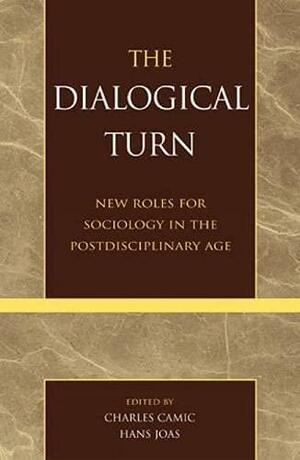 The Dialogical Turn: New Roles for Sociology in the Postdisciplinary Age by Charles Camic