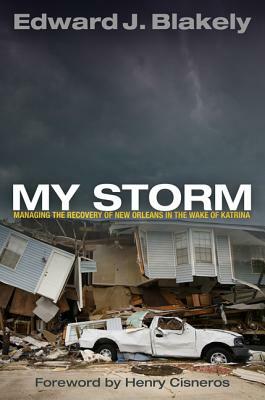 My Storm: Managing the Recovery of New Orleans in the Wake of Katrina by Edward J. Blakely