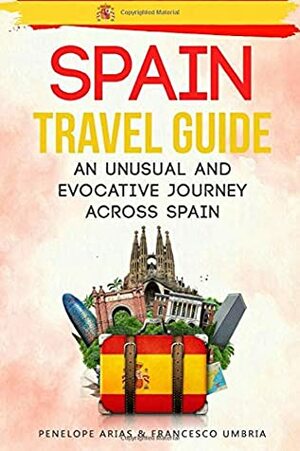 Spain Travel Guide: an Unusual and Evocative Journey Across Spain by Francesco Umbria, Penelope Arias