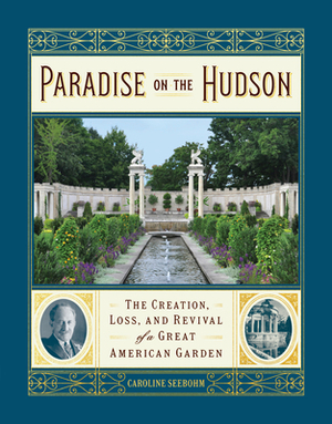 Paradise on the Hudson: The Creation, Loss, and Revival of a Great American Garden by Caroline Seebohm