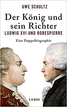 Der König und sein Richter. Ludwig XVI und Robespierre. Eine Doppelbiografie by Uwe Schultz