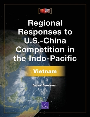 Regional Responses to U.S.-China Competition in the Indo-Pacific: Vietnam by Derek Grossman